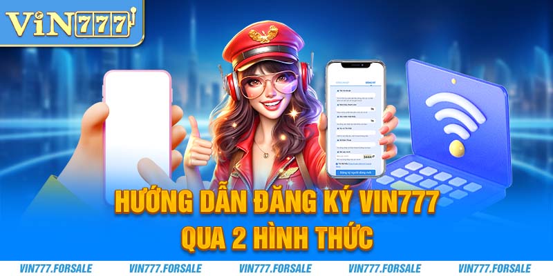 Hướng dẫn đăng ký Vin777 qua 2 hình thức hữu ích