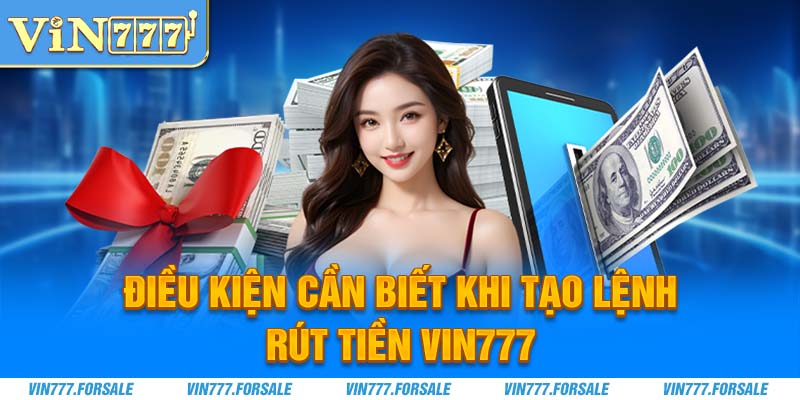 Điều kiện cần biết khi tạo lệnh rút tiền Vin777