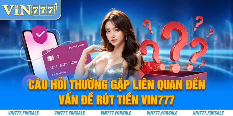 Câu hỏi thường gặp liên quan đến vấn đề rút tiền Vin777